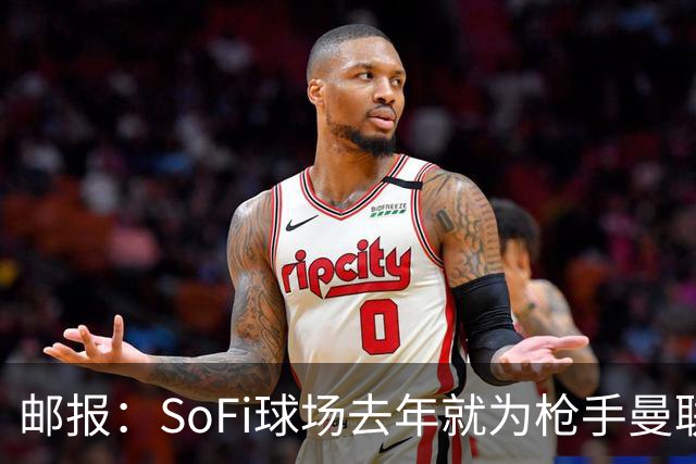 邮报：SoFi球场去年就为枪手曼联友谊赛做准备